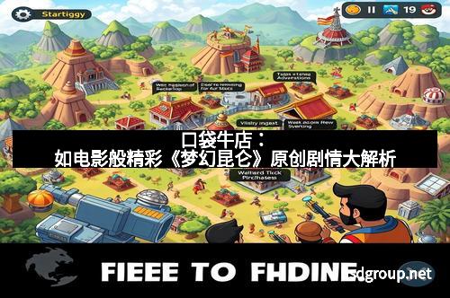 口袋牛店：如电影般精彩《梦幻昆仑》原创剧情大解析