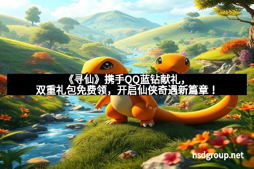 《寻仙》携手QQ蓝钻献礼，双重礼包免费领，开启仙侠奇遇新篇章！